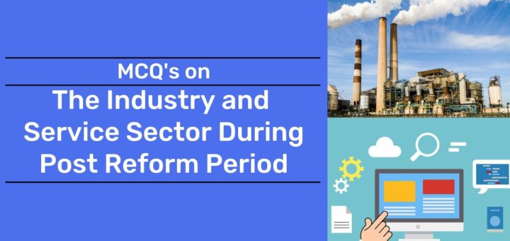 The Industry and Service Sector During Post Reform Period MCQ